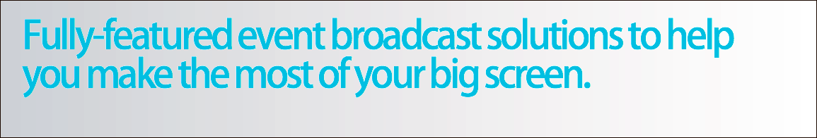 Fully-featured event broadcast solutions to help you make the most of your big screen.